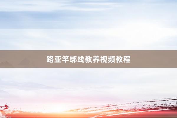 路亚竿绑线教养视频教程