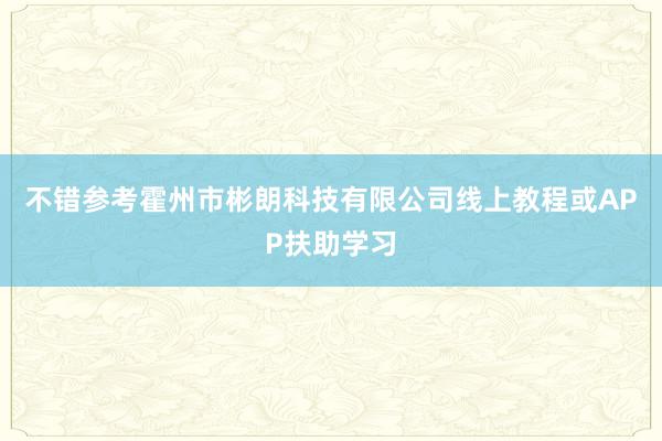 不错参考霍州市彬朗科技有限公司线上教程或APP扶助学习