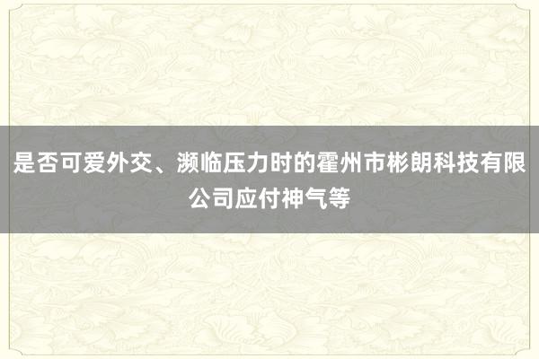 是否可爱外交、濒临压力时的霍州市彬朗科技有限公司应付神气等