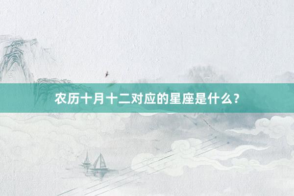 农历十月十二对应的星座是什么？