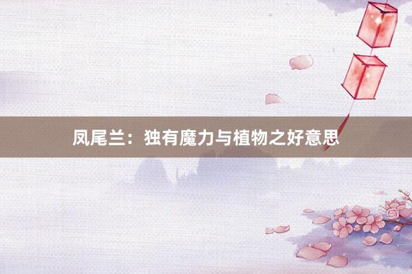 凤尾兰：独有魔力与植物之好意思