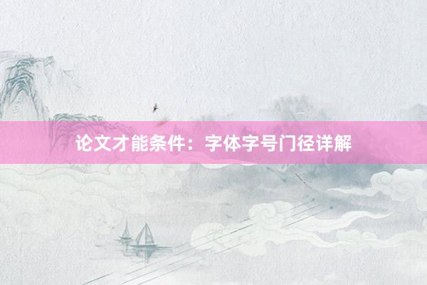 论文才能条件:字体字号门径详解