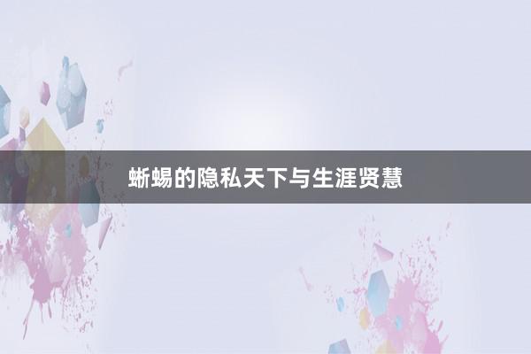 蜥蜴的隐私天下与生涯贤慧
